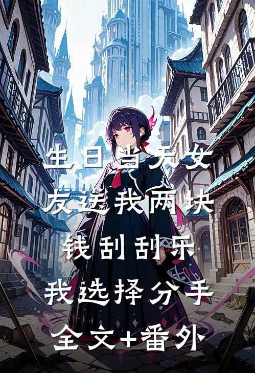 生日当天女友送我两块钱刮刮乐，我选择分手全文+番外