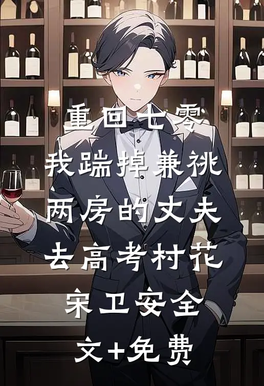 重回七零，我踹掉兼祧两房的丈夫去高考村花宋卫安全文+免费