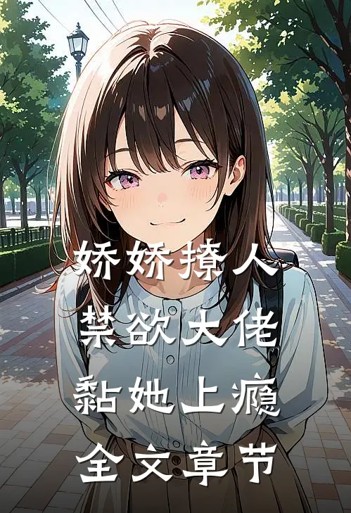 娇娇撩人，禁欲大佬黏她上瘾全文章节
