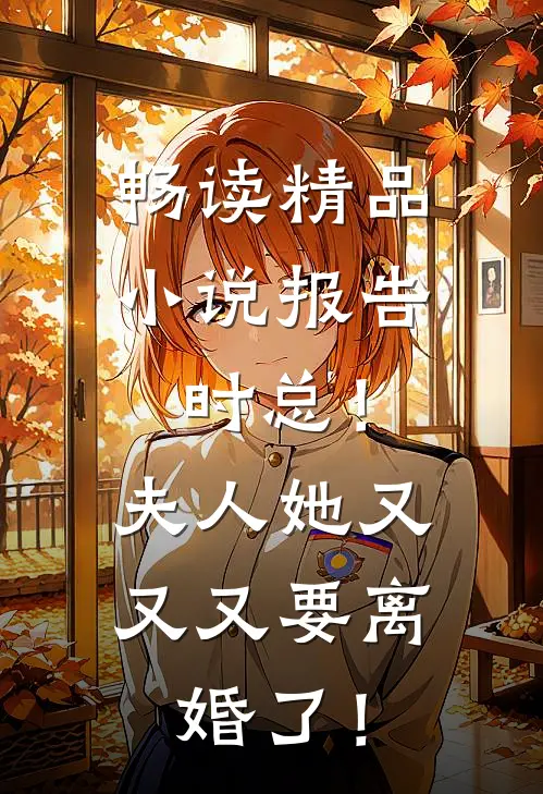 畅读精品小说报告时总！夫人她又又又要离婚了！