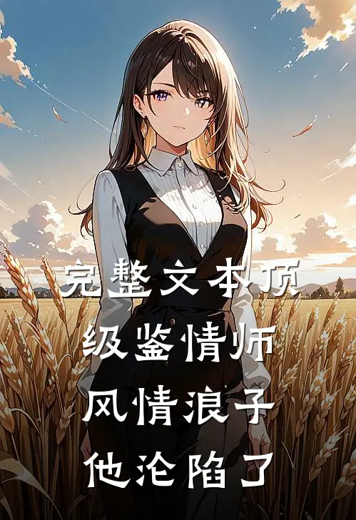 完整文本顶级鉴情师:风情浪子他沦陷了
