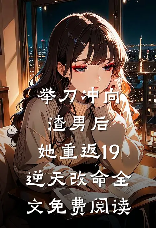 举刀冲向渣男后，她重返19逆天改命全文免费阅读