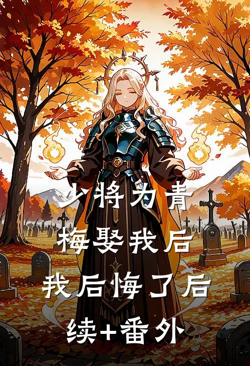 少将为青梅娶我后，我后悔了后续+番外