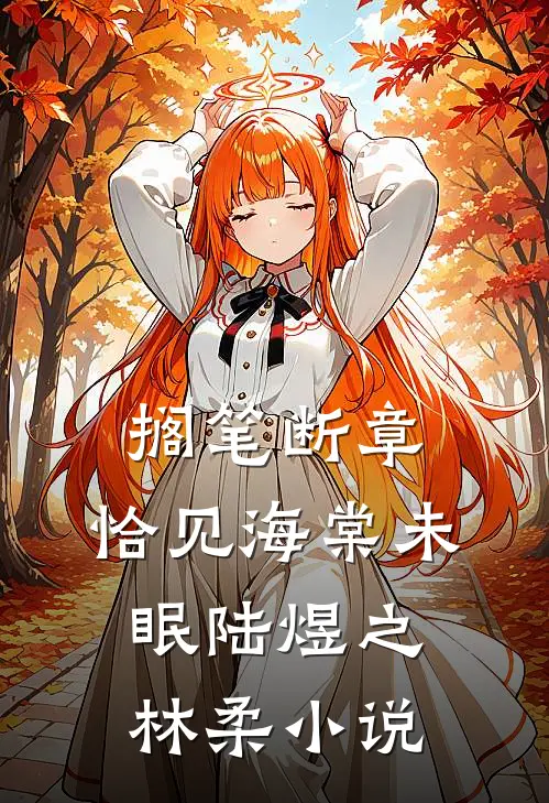 搁笔断章，恰见海棠未眠陆煜之林柔小说
