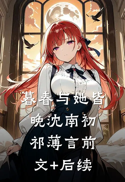 暮春与她皆晚沈南初祁薄言前文+后续