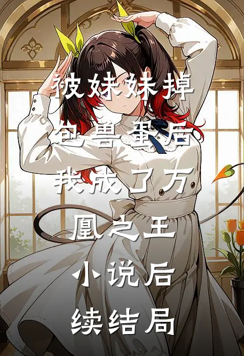 被妹妹掉包兽蛋后，我成了万凰之王。小说后续结局