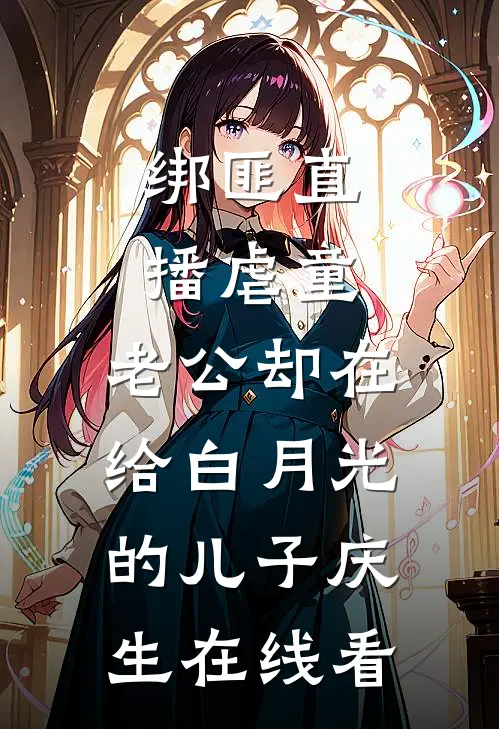绑匪直播虐童，老公却在给白月光的儿子庆生在线看