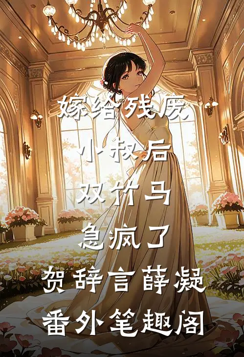 嫁给残废小叔后，双竹马急疯了：贺辞言薛凝番外笔趣阁