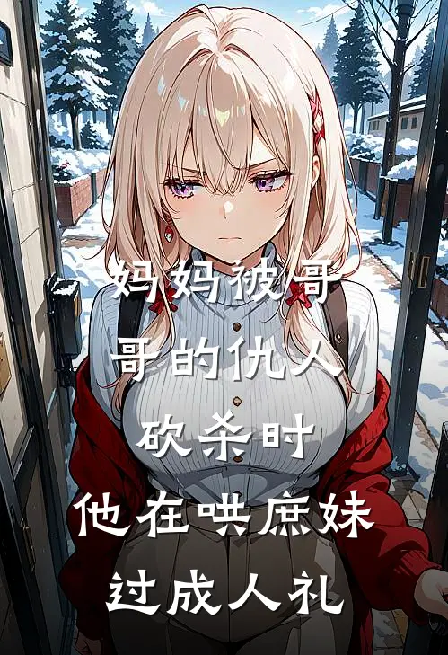 妈妈被哥哥的仇人砍杀时，他在哄庶妹过成人礼