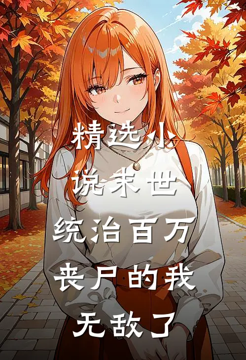 精选小说末世：统治百万丧尸的我无敌了