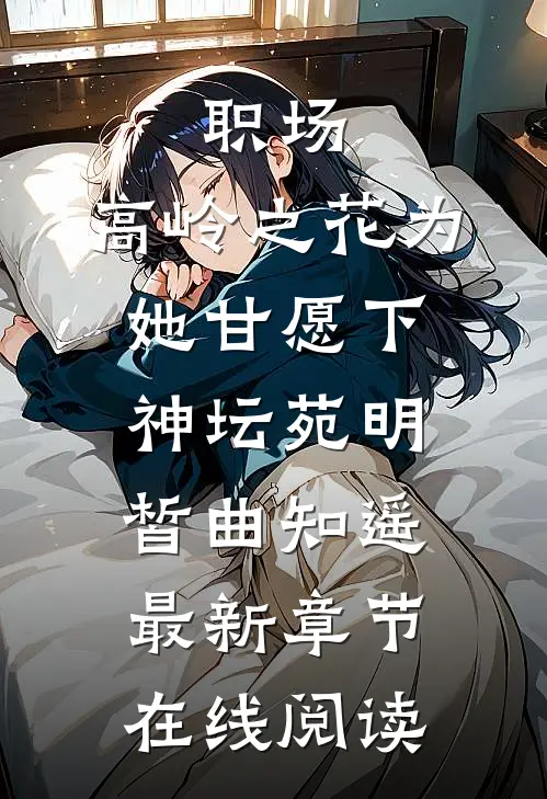 职场：高岭之花为她甘愿下神坛苑明皙曲知遥最新章节在线阅读