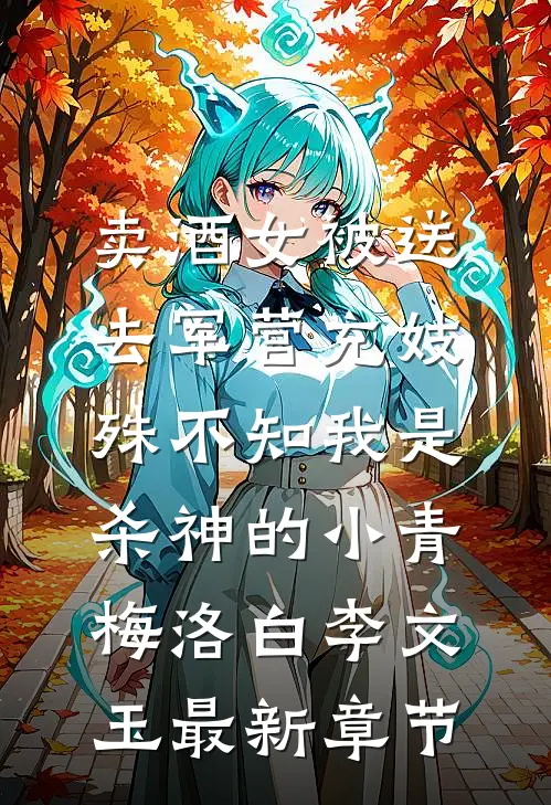 卖酒女被送去军营充妓，殊不知我是杀神的小青梅洛白李文玉最新章节