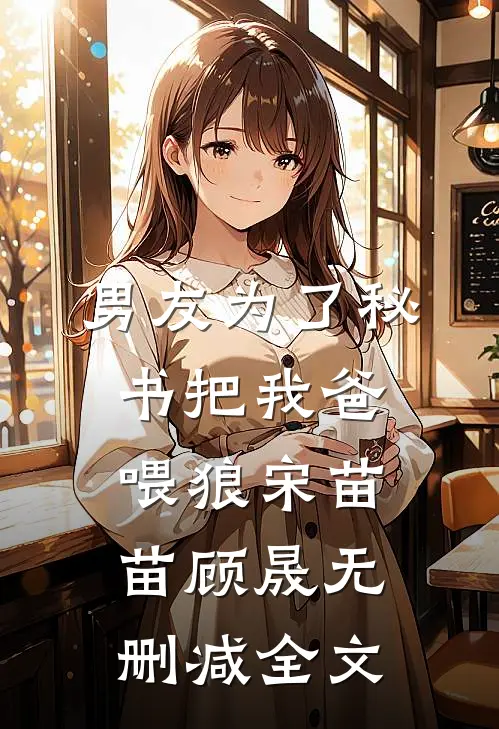 男友为了秘书把我爸喂狼宋苗苗顾晟无删减全文