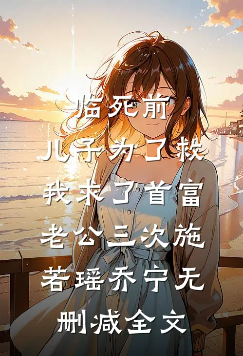 临死前，儿子为了救我求了首富老公三次施若瑶乔宁无删减全文