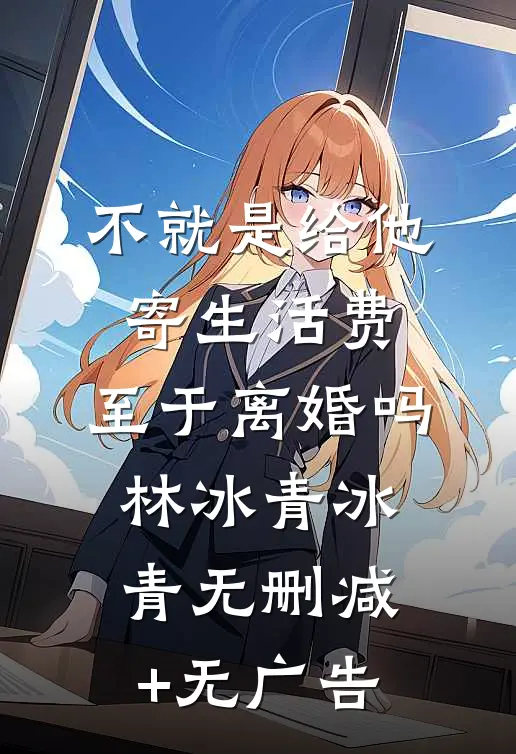 不就是给他寄生活费，至于离婚吗林冰青冰青无删减+无广告