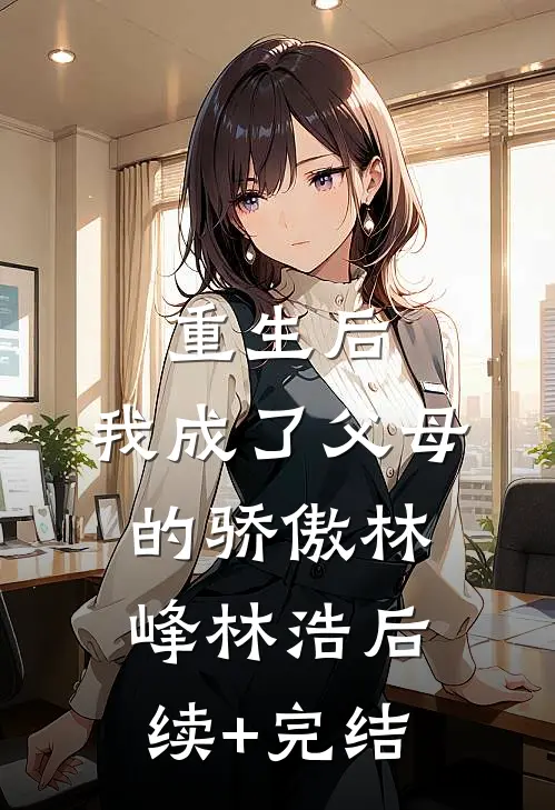重生后，我成了父母的骄傲林峰林浩后续+完结
