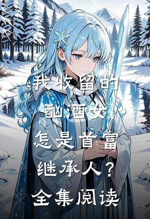 我收留的酗酒女，怎是首富继承人？全集阅读