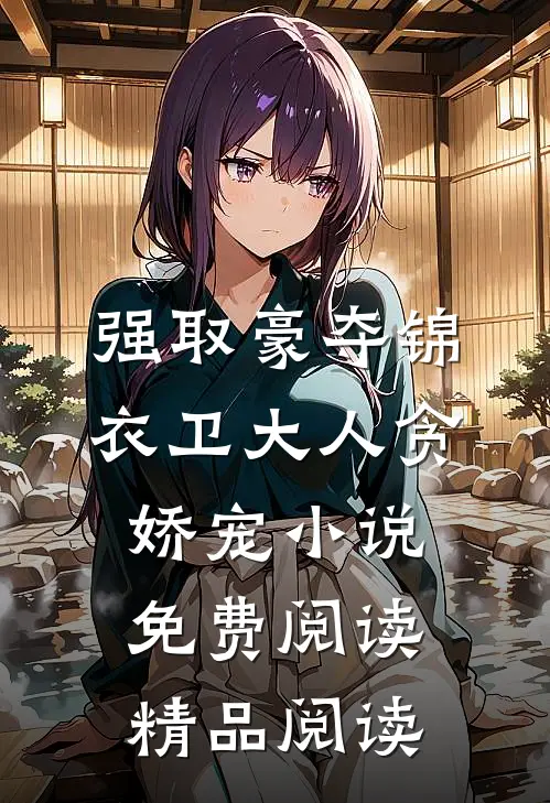 强取豪夺锦衣卫大人贪娇宠小说免费阅读精品阅读