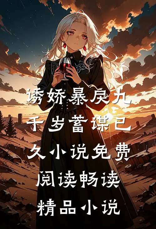 诱娇暴戾九千岁蓄谋已久小说免费阅读畅读精品小说