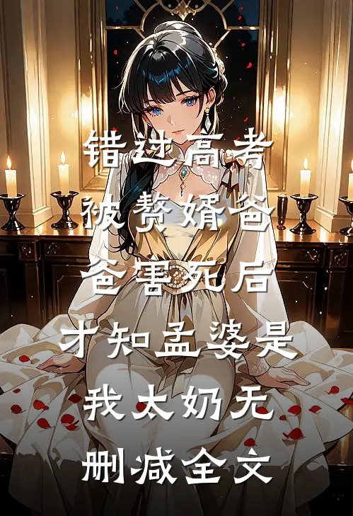 错过高考被赘婿爸爸害死后，才知孟婆是我太奶无删减全文