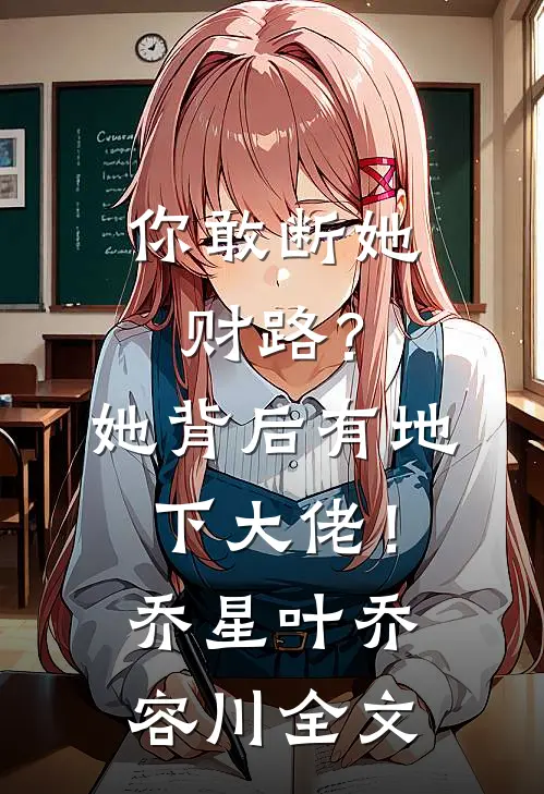 你敢断她财路？她背后有地下大佬！乔星叶乔容川全文