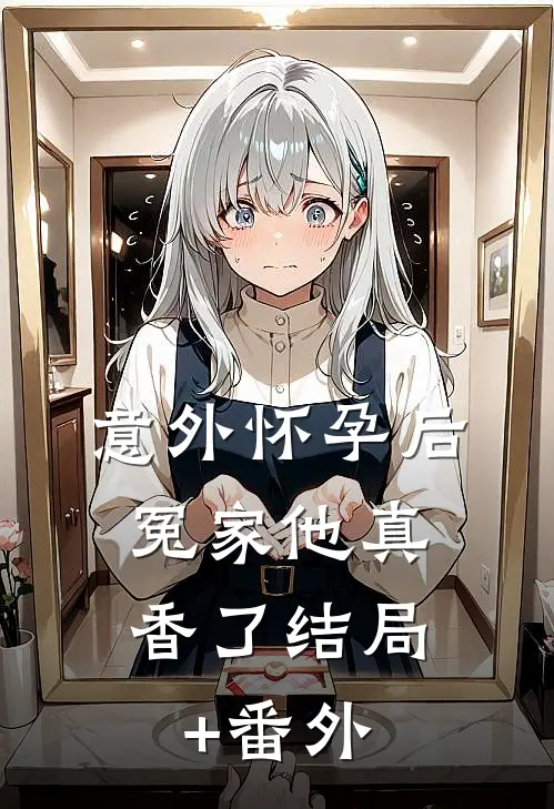 意外怀孕后：冤家他真香了结局+番外