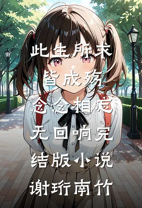 此生所求皆成殇，念念相忘无回响完结版小说谢珩南竹