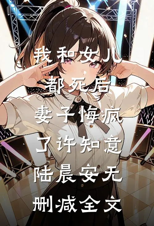 我和女儿都死后，妻子悔疯了许知意陆晨安无删减全文