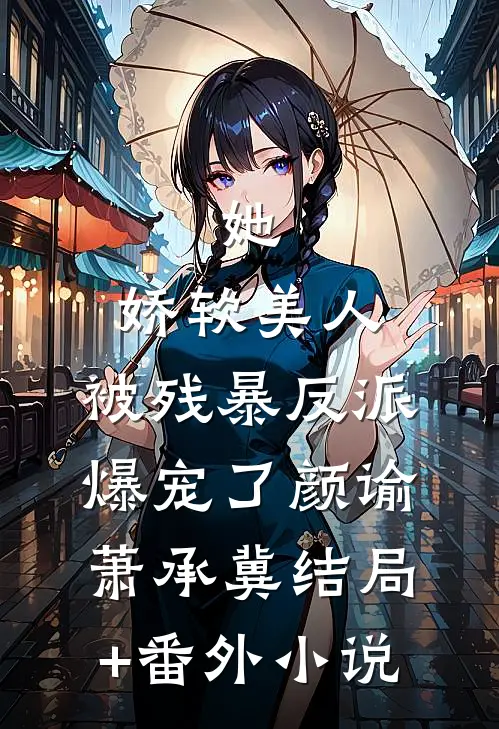 她，娇软美人，被残暴反派爆宠了颜谕萧承冀结局+番外小说