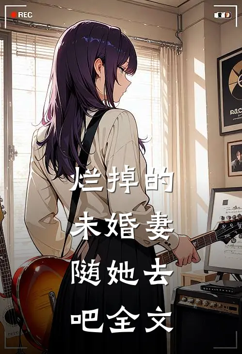 烂掉的未婚妻，随她去吧全文