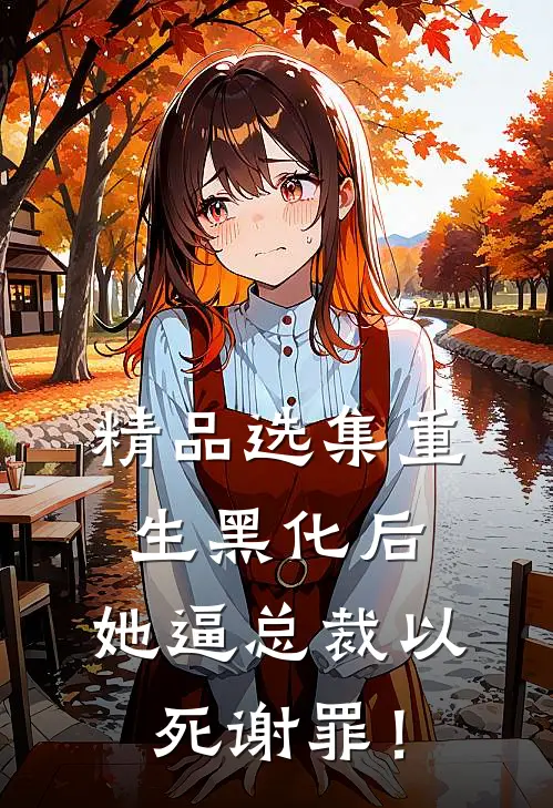 精品选集重生黑化后，她逼总裁以死谢罪！