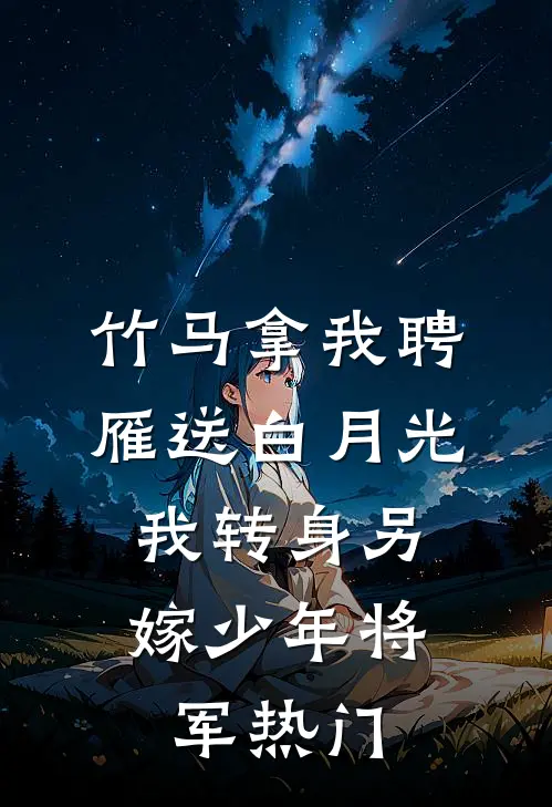 竹马拿我聘雁送白月光，我转身另嫁少年将军热门