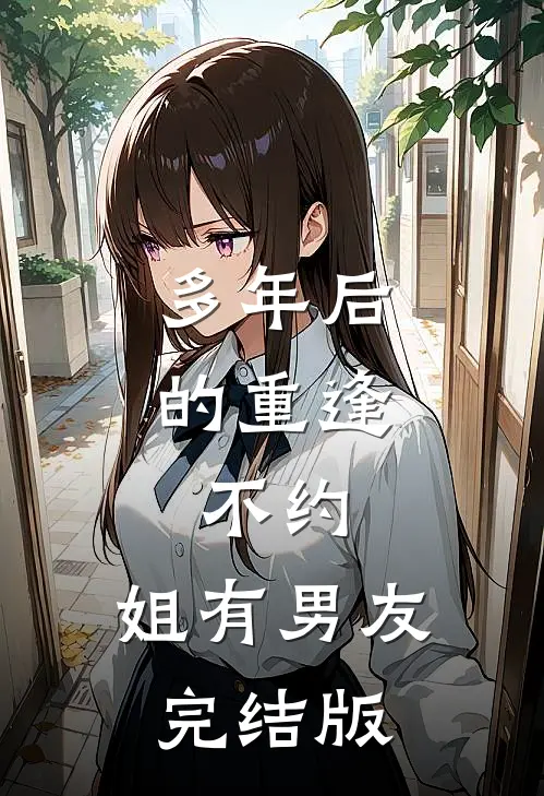 多年后的重逢，不约，姐有男友完结版