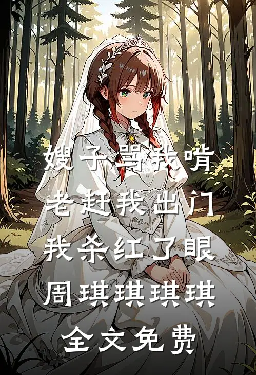 嫂子骂我啃老赶我出门，我杀红了眼周琪琪琪琪全文免费