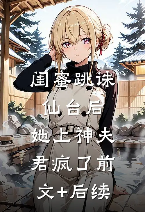 闺蜜跳诛仙台后，她上神夫君疯了前文+后续