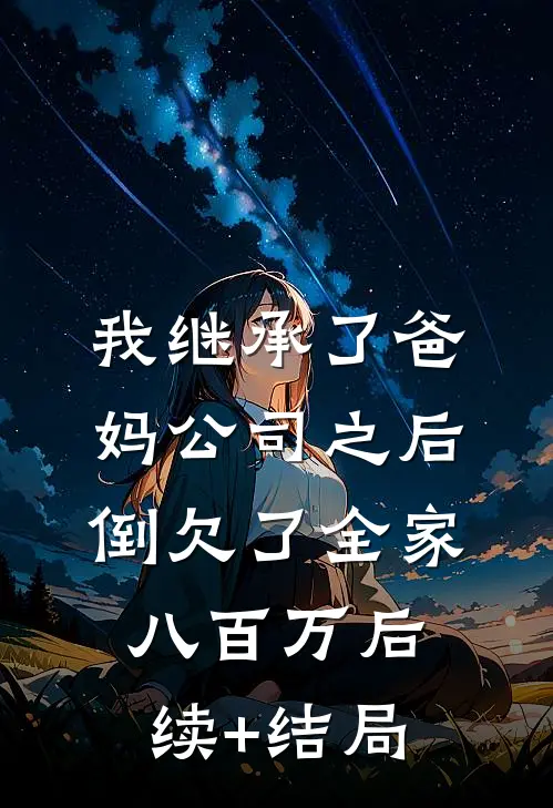 我继承了爸妈公司之后，倒欠了全家八百万后续+结局