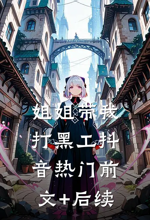 姐姐带我打黑工抖音热门前文+后续