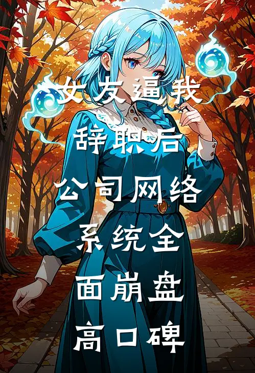 女友逼我辞职后，公司网络系统全面崩盘高口碑
