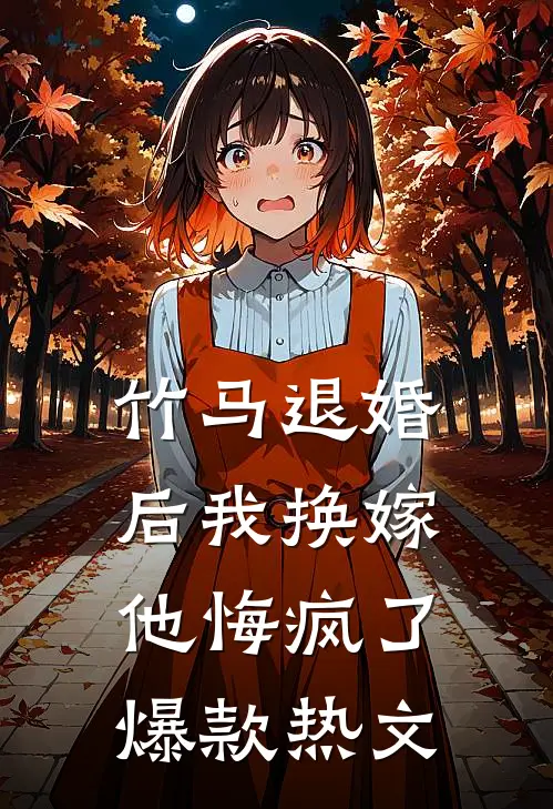 竹马退婚后我换嫁，他悔疯了爆款热文