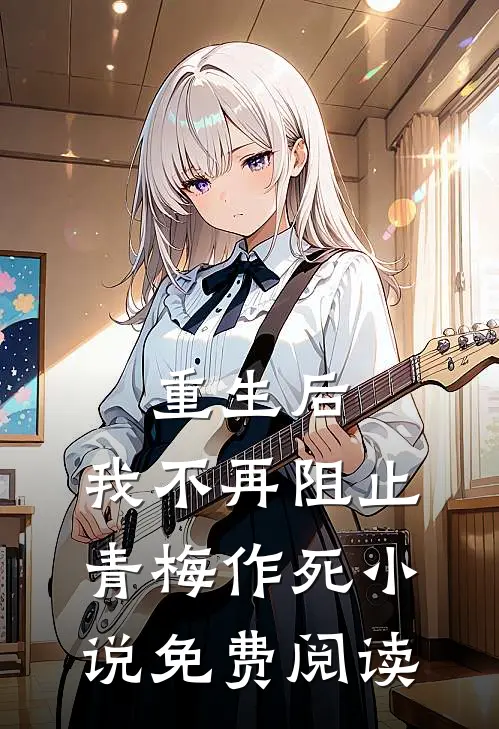 重生后，我不再阻止青梅作死小说免费阅读