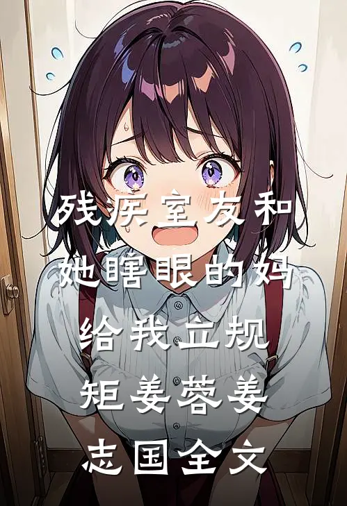残疾室友和她瞎眼的妈给我立规矩姜蓉姜志国全文