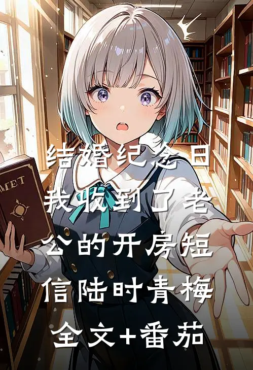 结婚纪念日，我收到了老公的开房短信陆时青梅全文+番茄
