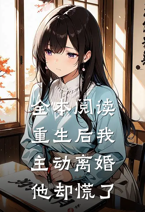 全本阅读重生后我主动离婚，他却慌了