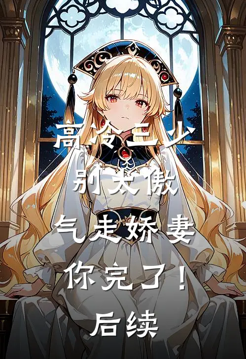高冷三少别太傲，气走娇妻你完了！后续