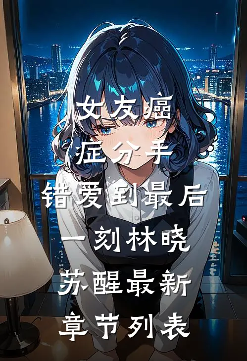 女友癌症分手，错爱到最后一刻林晓苏醒最新章节列表