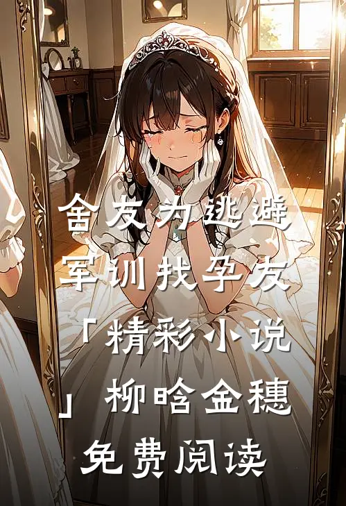 舍友为逃避军训找“孕友”「精彩小说」柳晗金穗免费阅读