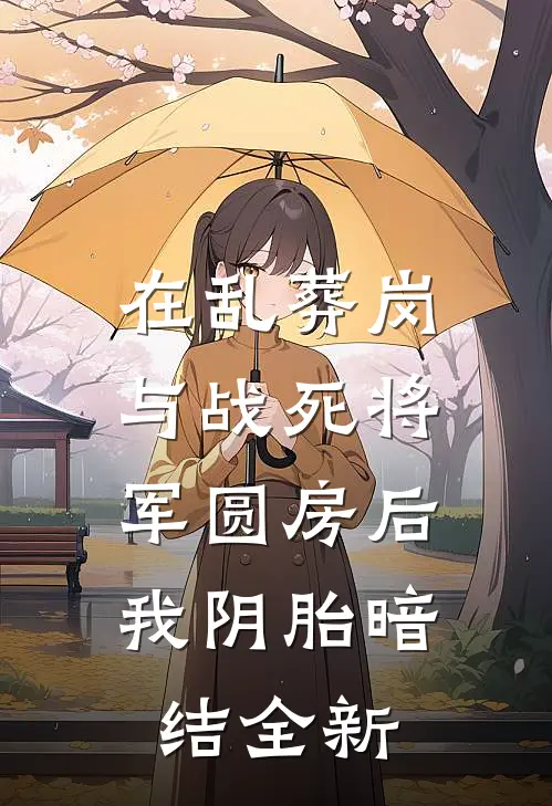 在乱葬岗与战死将军圆房后，我阴胎暗结全新