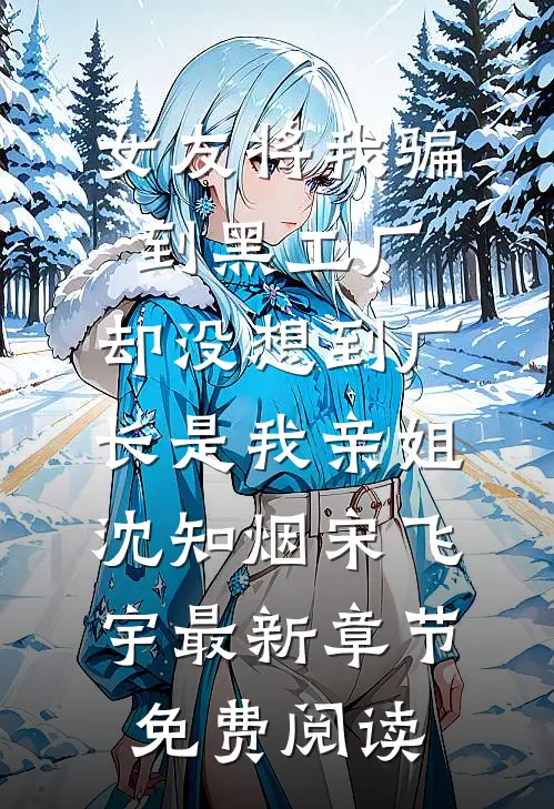 女友将我骗到黑工厂，却没想到厂长是我亲姐沈知烟宋飞宇最新章节免费阅读