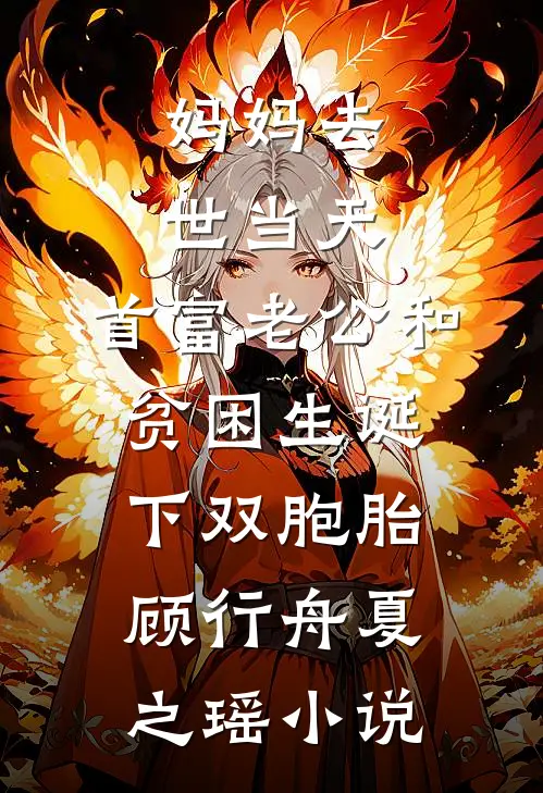 妈妈去世当天，首富老公和贫困生诞下双胞胎顾行舟夏之瑶小说
