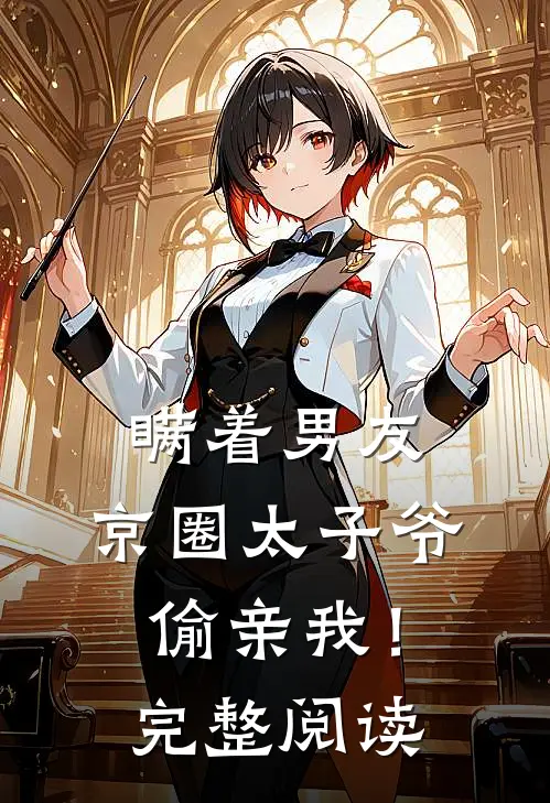 瞒着男友，京圈太子爷偷亲我！完整阅读